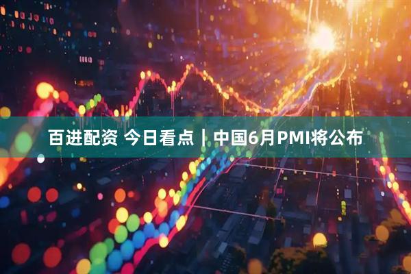 百进配资 今日看点｜中国6月PMI将公布