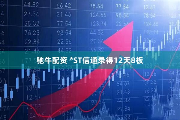 驰牛配资 *ST信通录得12天8板